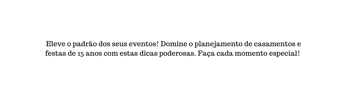 Eleve o padrão dos seus eventos Domine o planejamento de casamentos e festas de 15 anos com estas dicas poderosas Faça cada momento especial